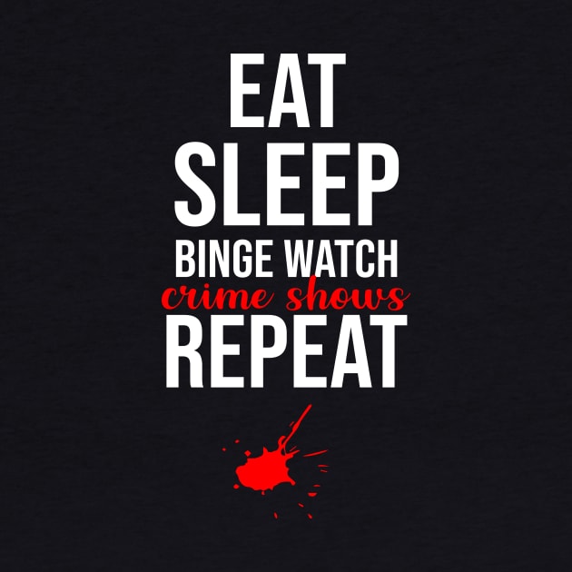 Eat Sleep Binge Watch Crime Shows Repeat by sandyrm